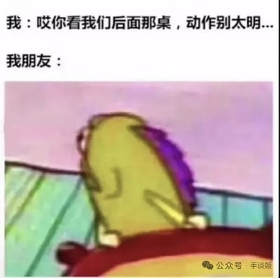 这是一张网络搞笑表情包，采用顶部配文加下方配图的形式，顶部首先是第一人称视角的台词：‘我：哎你看我们后面那桌，动作别太明...’，随后标注‘我朋友：’，下方配了一张动画《海绵宝宝》中海绵宝宝大幅度扭头朝后方张望的模糊截图，角色动作幅度极大，完全没有掩饰观察的意图，精准还原了想要提醒朋友低调看旁人，朋友却反而行事夸张毫不掩饰的反差场景，颇具喜剧效果，图片右下角带有‘公众号·手谈姬’的水印。