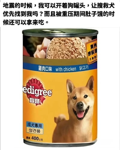 图片上方是一段幽默文字：“地震的时候，我可以开着狗罐头，让搜救犬优先找到我吗？而且被重压期间肚子饿的时候还可以拿来吃。” 下方是一罐宝路（Pedigree）成犬专用鸡肉口味狗罐头，罐头包装上有一只微笑的柴犬图片，标注“澳洲原装进口”“不含添加剂”等信息。整体通过将狗罐头的用途幽默化，调侃了地震时的自救脑洞。