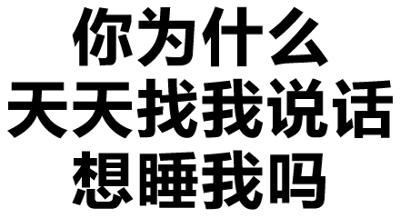 这是一张纯文字图片，内容为“你为什么天天找我说话 想睡我吗”，文字采用白色轮廓字体，背景为透明或白色。整体风格简洁直白，带有调侃和幽默的语气，通常用于朋友间的玩笑互动或社交平台上的轻松调侃场景。