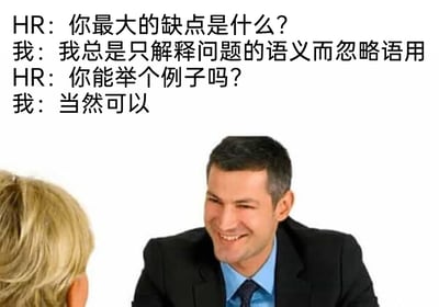 这是一张以职场面试为主题的搞笑梗图，图片上方呈现了一段HR与面试者的对话：HR询问面试者“你最大的缺点是什么？”，面试者回答自己“总是只解释问题的语义而忽略语用”，当HR要求其举例时，面试者仅回复“当然可以”，却并未实际给出例子，完美印证了自己所说的缺点——只回应了“能否举例”的语义层面（表示可以），却忽略了语用层面的核心需求（实际提供例子），用这种自证式的回答制造出荒诞又搞笑的效果。图片下方是一张真人职场场景照片，一位穿着西装的男士面带笑容，面对对面的女士（仅露出后脑勺），模拟面试时的互动场景，让段子内容更具画面感，精准调侃了职场面试中这类不懂灵活应对、拘泥于语义的行为，也贴合了面试中被问及缺点时的常见尴尬场景。