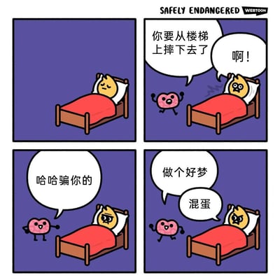 这是一张四格漫画梗图，来源于知名网络漫画系列《Safely Endangered》。图中带有拟人化表情的心形角色（象征大脑或内心的声音）在深夜趁主角入睡时，用“你要从楼梯上摔下去了”来吓唬主角，主角受到惊吓后，心形角色马上表示是开玩笑，并祝他做个好梦，最后主角生气地骂道“混蛋”。画风搞怪可爱，极具网感，主要调侃我们入睡时经常会被突然的想法/幻觉‘惊吓’的体验。

本梗没有明显双关或谐音梗，更多是生活共鸣类幽默（Dream Prank/梦中惊吓）。