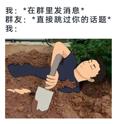 这是一张图文结合的社死梗图，上方文字构建了群聊中的尴尬场景：“我”在群聊中发送消息后，群友直接跳过“我”的话题，完全无视了“我”的发言；下方的图片则用夸张的视觉画面来呈现“我”此时的心情——一个闭着眼睛、表情失落又无奈的卡通人物，躺在挖好的土坑里，正手持铲子给自己埋土，将发言被无视后的尴尬、社死、想原地消失的情绪具象化，十分生动地戳中了人们在社交场景中被忽视的共情点。