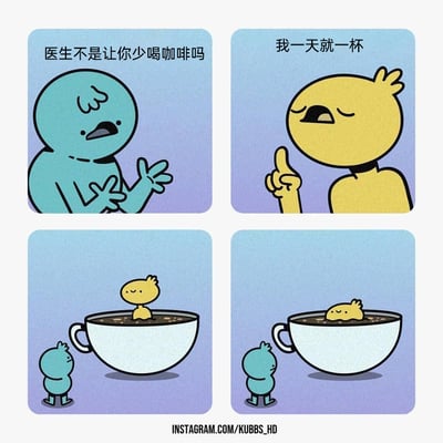 这是一组四格连环卡通漫画，第一格中蓝色卡通角色皱着眉头、摊开双手，对黄色角色说道“医生不是让你少喝咖啡吗”；第二格黄色角色闭着眼睛，伸出一根手指，理直气壮地回应“我一天就一杯”；第三格画面一转，蓝色小角色站在一个巨大的咖啡杯旁，黄色角色正泡在满满一杯咖啡里，露出上半身；第四格黄色角色直接把整个身子埋进了咖啡中，只露出头顶，蓝色角色站在一旁看着。漫画通过夸张的“一杯咖啡”的呈现方式，玩了文字游戏，用巨大的杯子和角色泡在其中的荒诞画面，调侃了那些用歪理为自己的不良习惯找借口的行为，充满幽默趣味。