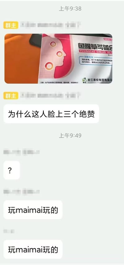 群聊截图中，群主首先发送了一张鱼腥草芩蓝合剂的药品包装图片，包装上印有一个人脸剪影，额头、鼻子、下巴位置各有一个橙色圆形标记。随后群主提问“为什么这人脸上三个绝赞”，引发群成员调侃回复“玩maimai玩的”（重复两次）。

这里运用了游戏梗：maimai是一款流行的街机音乐节奏游戏， gameplay 中会出现圆形判定区域，玩家需在正确时机触碰以获得“绝赞”等评分。包装上的三个圆形标记被幽默地联想为maimai游戏中玩家需要命中的“绝赞”判定圈，从而产生“玩maimai玩出三个绝赞”的搞笑解读。