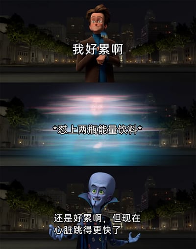 这是一张由三格画面组成的连环动画梗图，第一格中，一名棕色头发的卡通角色双手置于胸前，面露疲惫地说出“我好累啊”，传递出身心俱疲的状态；第二格以动态模糊的画面配合文字“*怼上两瓶能量饮料*”，模拟出快速喝下能量饮料试图提神的过程；第三格是动画《超级大坏蛋》中的主角Megamind，他摊开双手，无奈地表示“还是好累啊，但现在心脏跳得更快了”。整张图用夸张又真实的方式，调侃了当代人在疲惫时依赖能量饮料提神，却无法真正缓解疲惫，反而给身体带来额外负担的无奈处境，引发很多人尤其是职场人士的共鸣。