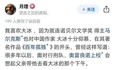 这是一张知乎回答的截图，发布者昵称为「月埋」，个人简介为「谎言之后的真相」，该回答共获得199人赞同。内容是一则搞笑调侃段子，故意编造诺贝尔文学奖得主马尔克斯十分仰慕中国作家大冰，还对马尔克斯代表作《百年孤独》的经典开篇进行改编，把原句中「见识冰块」替换为「看大冰」，利用「大冰」既为作家名字、又可指代大块冰块的双关属性，用荒诞的拼接方式讽刺网络上对大冰的过度追捧现象。