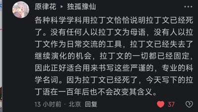 这是一张社交媒体平台的评论截图，用户「原律花」回复用户「独孤豫仙」，以严谨的逻辑科普了拉丁文被广泛用于科学学科命名的核心原因：拉丁文属于“死语言”，没有将其作为母语或日常交流工具的使用者，因此失去了语言演化的可能性，词汇含义完全固定，不会随时间发生变化，这种特性使其非常适合用来书写严谨、专业的科学名词，能保证名词含义在长期时间内保持稳定。该评论发布于13小时前，定位显示为北京，目前获得了37个点赞。