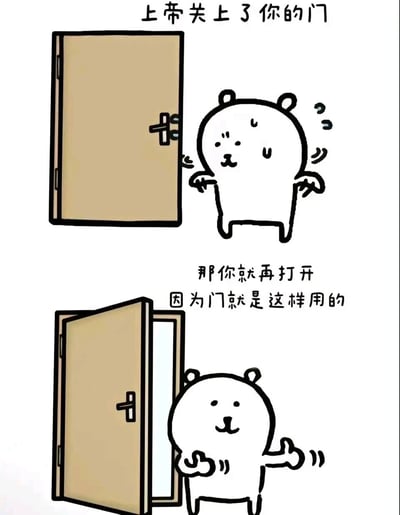 这是一幅上下分栏的卡通连环漫画，采用图文混排的形式。上半部分呈现一只表情疑惑、肢体无措的卡通小熊站在一扇紧闭的门旁，配文“上帝关上了你的门”；下半部分则是这只小熊打开了门，表情变得轻松愉悦，还做出放松的手势，配文“那你就再打开 因为门就是这样用的”。漫画用直白接地气的生活化逻辑，解构了“上帝关上门”的传统鸡汤话术，传递出一种主动打破鸡汤套路、积极解决问题的幽默态度，风格轻松诙谐，让人忍俊不禁。
