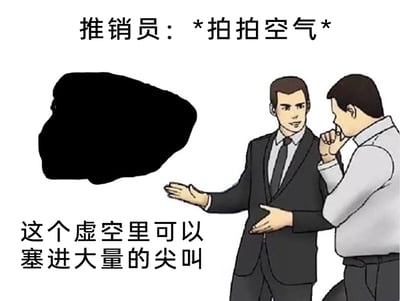 这是一张荒诞搞笑的图文梗图，画面采用卡通风格绘制，左侧是一块黑色的虚空区域，右侧穿西装的推销员正双手做出展示的手势，一本正经地向身旁的客户介绍产品；配文显示推销员做出拍拍空气的动作，声称这个虚空里可以塞进大量的尖叫，旁边的客户手放在嘴边，表情疑惑，似乎对这个完全不符合常理的「产品」感到费解。整张图通过设定一个抽象、无厘头的「产品」来制造荒诞的笑点，既调侃了莫名其妙的推销行为，也可以用来隐喻想要宣泄大量负面情绪的心情。