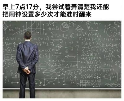 这是一张顶配底文的静态趣味梗图，顶部配有文字“早上7点17分，我尝试着弄清楚我还能把闹钟设置多少次才能准时醒来”，画面主体是一位身着深色西装的男士，他背对着镜头，双手交叠背在身后，正面对一块写满了各类复杂数学公式、符号、函数图形的黑板，姿态仿佛在专注攻克高难度学术难题。这张图用夸张的表现手法，将起床困难户设置闹钟时的纠结心理具象化，把“算闹钟次数”这件日常小事放大成需要复杂计算的难题，精准戳中了不想起床又担忧迟到的打工人的矛盾心态，充满共鸣感。