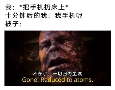 这是一张贴合生活日常的搞笑梗图，采用图文混排的形式。上方文字描述了一个很多人都经历过的场景：自己随手把手机扔到床上，过了十分钟后却想不起手机在哪，开始寻找；下方则使用漫威电影《复仇者联盟3：无限战争》里灭霸的经典名场面截图，将被子拟人化，用灭霸的台词“不在了，一切归为尘埃 Gone. Reduced to atoms.”来调侃手机被被子盖住后仿佛彻底消失、找不到的状态，用知名影视梗来放大日常小事的搞笑感，引发大众共鸣。