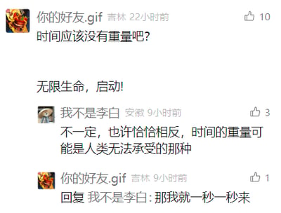 这是一张社交媒体评论区的静态截图，展示了两位用户围绕“时间的重量”展开的趣味互动讨论。用户“你的好友.gif”（所在地吉林）首先发布评论提出疑问“时间应该没有重量吧？”，随后补充“无限生命，启动！”，该评论获得10个点赞；9小时后，所在地安徽的用户“我不是李白”回复，提出相反观点：“不一定，也许恰恰相反，时间的重量可能是人类无法承受的那种”，该回复获得3个点赞；紧接着“你的好友.gif”再次回复，表示“那我就一秒一秒来”，此回复获得1个点赞。整个讨论氛围轻松，将抽象的时间概念以生活化的方式探讨，传递出一种从容面对时间的态度。
