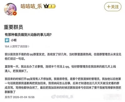 这是一张微博平台的问答类截图，发布者@咕咕咕_乐提问是否存在“裁员裁到大动脉”也就是裁掉核心关键人员的相关事例，网友小明进行了高赞回答，分享了自己的经历：他连续数年在某QQ群坚持发布历史相关内容，是群内活跃氛围的核心内容贡献者，管理员此前从未干预过他的发言。某次他半个月未登录QQ，刚好赶上管理员清理不活跃成员时被移出群聊，之后群内因为没有新的历史内容可以看，成员纷纷指责管理员，管理员不堪被骂，在小明回归后立刻添加他道歉并将其重新拉回群，还坦言差点因为被骂得太严重想要解散群聊，该经历恰好精准对应了“裁员裁到大动脉”的调侃，趣味十足。