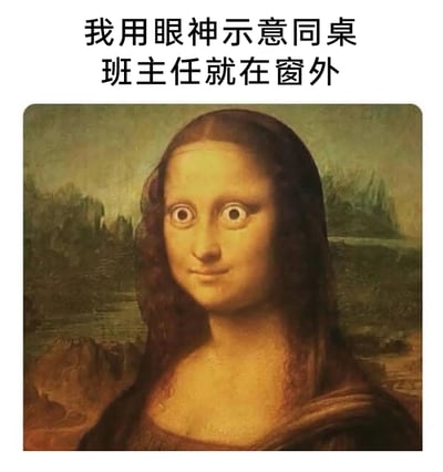 这是一张基于世界名画《蒙娜丽莎》进行P图改编的搞笑梗图，原画中蒙娜丽莎的眼睛被修改成圆睁的夸张样式，搭配上方的文字“我用眼神示意同桌班主任就在窗外”，精准还原了学生时代上课期间，发现班主任在窗外监视时，用夸张眼神给同桌传递紧急消息的场景，充满了校园生活的共鸣感，通过对经典名画的趣味改编制造出幽默效果，容易引发经历过类似校园场景的用户的共鸣。