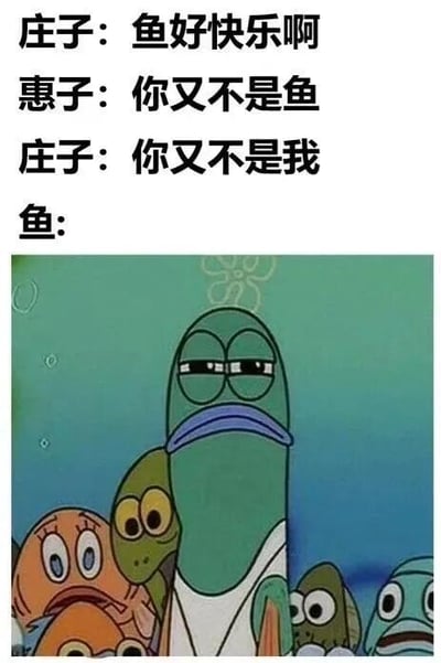 图片上半部分为改编自《庄子·秋水》的经典对话：“庄子：鱼好快乐啊 惠子：你又不是鱼 庄子：你又不是我 鱼：”，下半部分是《海绵宝宝》动画截图，画面中绿色的泡泡鱼（Bubble Bass）表情悲伤，周围有其他鱼围观。通过哲学对话与鱼的真实沮丧表情形成反差，幽默地解构了“子非鱼安知鱼之乐”的经典辩论。