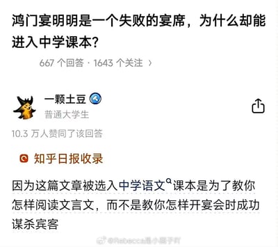 这是一张源自知乎的问答截图，提出“鸿门宴明明是一个失败的宴席，为什么却能进入中学课本？”的问题，评论区高赞答主（昵称：一颗土豆）用幽默的方式回答说，文章被选入课本是为了教大家如何阅读文章，而不是教大家如何办好宴席。整体氛围轻松、带反转吐槽感，适合用于学业或教材相关的自嘲表达场合。

图中没有双关或谐音，但故意把严肃历史话题以娱乐化、现代网络视角解读，有“直球吐槽”的幽默风格。