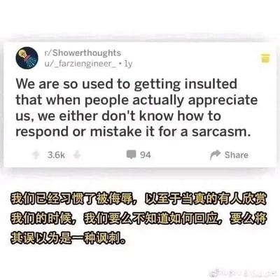 这是一张社交媒体截图，内容源自Reddit社区的r/Showerthoughts板块，该板块是用户分享日常突发思考类内容的专区。截图中显示用户u/_farzengineer_发布的一条帖子，英文内容为“We are so used to getting insulted that when people actually appreciate us, we either don't know how to respond or mistake it for a sarcasm.”，下方配有对应的中文翻译：“我们已经习惯了被侮辱，以至于当真的有人欣赏我们的时候，我们要么不知道如何回应，要么将其误以为是一种讽刺。”。该帖子获得了3.6k的点赞数和94条评论，截图右下角带有微博平台的水印，说明该内容被搬运到了微博平台。这段文字精准描述了一种长期处于被否定、被羞辱环境中的人，在面对他人真诚的欣赏时，产生的不知所措和下意识不信任的心理状态，引发人们对这类心理状态的共鸣与思考。