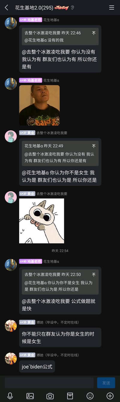 这是一张名为“花生基地2.0”的群聊截图，群内成员花生地基α和去整个冰激凌吃我要围绕“群体认知是否能定义事实”展开趣味互怼：先是前者用“大家都认为有就是有”的逻辑反驳后者，后者立刻用同样逻辑调侃前者是女生，随后花生地基α提到“公式做题快”，另一位成员博驰加入玩梗，提出“joe biden公式”，还吐槽不能双标，全程充满群友间的轻松搞笑氛围，聊天中还配有抬头表情严肃的真人表情包、激动拽物的卡通猫表情包来增强情绪表达。
