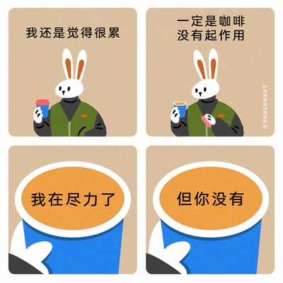 这是一组由四格组成的卡通连环漫画，整体画风简约柔和，背景为浅棕色。第一格中，穿着绿色马甲的拟人化兔子手持带红色杯盖的蓝色咖啡杯，配文“我还是觉得很累”，神态尽显疲惫；第二格中，兔子取下咖啡杯盖，配文“一定是咖啡没有起作用”，将自身的疲惫状态归咎于咖啡没效果；第三格特写咖啡杯内部，咖啡以第一人称配文“我在尽力了”，反驳兔子的指责；第四格咖啡继续配文“但你没有”，直接戳破兔子其实自身没尽全力、只是找借口的真相。漫画通过拟人化的对话，以幽默诙谐的方式调侃当代打工人在疲惫时自我逃避的小心态，精准击中职场人的日常情绪。