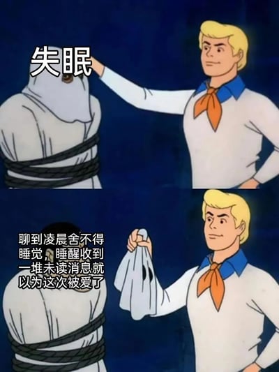 这是一张改编自经典动画《史酷比》揭面具桥段的网络梗图，采用上下对比的构图形式。上半部分展示了一个被黑色绳索捆绑、戴着白色面具的拟人形象，上方标注文字“失眠”，动画角色弗雷德正抬手准备揭开这个面具；下半部分则呈现面具被揭开后的内容，配文“聊到凌晨舍不得睡觉，睡醒收到一堆未读消息就以为这次被爱了”，用幽默戏谑的方式，戳中当代年轻人所谓“失眠”背后的真实心理——沉浸在社交互动的氛围中，还怀揣着被他人在意、被爱的小期待，精准调侃了年轻人在情感和日常作息中的微妙状态。