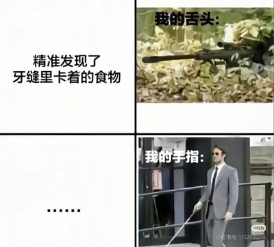 这是一张四格对比梗图，通过幽默的方式展现了舌头和手指在处理牙缝食物时的巨大反差。

第一格文字写着'精准发现了牙缝里卡着的食物'，暗示人们总能清晰感觉到牙缝中有异物。
第二格是隐藏在草丛中的狙击手图片，配文'我的舌头:'，比喻舌头能像狙击手一样精准定位牙缝中的食物位置。
第三格只有省略号'......'，营造一种转折和期待感。
第四格是一位戴墨镜、拄着拐杖的西装男人缓慢行走的图片，配文'我的手指:'，幽默地表现手指在尝试取出牙缝食物时的笨拙和不灵活，与舌头的精准形成鲜明对比。