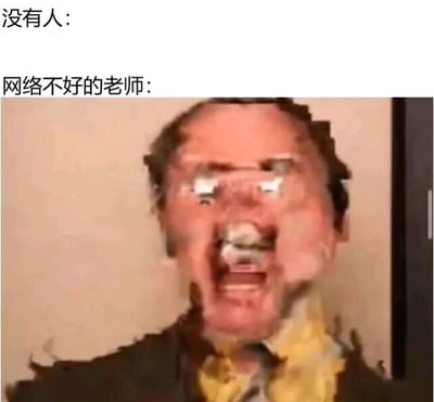 图片上方有两行文字，分别是“没有人:”和“网络不好的老师:”，下方是一张真人图像，人物面部因像素扭曲而严重失真，嘴巴张开，仿佛在说话或大喊，生动模拟了在线教学时网络信号差导致视频画面卡顿、变形的搞笑场景。通过夸张的画面扭曲效果，幽默地展现了网络问题给在线教学带来的尴尬瞬间。
