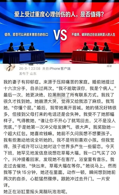 图片上方是一个红蓝对立的辩论话题模板，标题为“爱上受过重度心理创伤的人，是否值得？”。蓝方观点是“值得，爱意可以承接未曾愈合的伤口”，红方观点是“不值得，破碎的过往会消耗爱人的人生”。模板下方是一条微博样式的长文自述。叙述者讲述妻子因压抑痛苦的家庭患上抑郁症，婚前曾十六次提分手、两次自杀，并因不想耽误他而拉黑所有联系方式。他没有放弃，而是找到她、娶她，并带她离开晋城。婚后妻子状况好转，但接到父母电话仍会失神；他鼓励她把不开心骂回去，还在她第一次冲父母发脾气后发超大红包奖励。妻子问他想不想要孩子，他虽然不是特别喜欢小孩，仍表示全听她的，因为觉得孩子或许能让她对世界多一点留恋。故事结尾，妻子说想吃草莓大福，他一口气买了20个回家，却发现她在浴室里迟迟不出来。由于她此前有两次自杀经历，他瞬间心脏骤停般恐惧，踉跄冲过去开门，结果发现她只是在浴缸里安详地摇头晃脑玩泡泡。图片用辩题提出抽象疑问，再用具体故事给出偏向“值得”的温暖回答，情绪从沉重、紧张转为松弛和治愈。