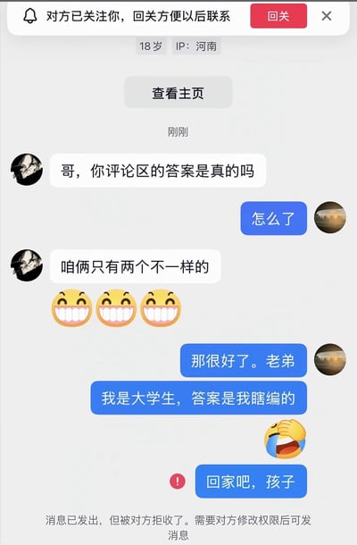 这是一张社交媒体平台的私信聊天界面截图，界面顶部显示对话的另一方为18岁、IP属地河南的用户，且对方已经关注了截图发布者。对话内容为：年轻网友询问对方此前在评论区发布的考试答案是否为真，称自己的答案和对方发布的只有两处不一样，还附带三个咧嘴大笑的表情；被询问的网友先是表示这个重合度已经很好了，随后坦白自己是大学生，之前发的答案是瞎编的，附带捂脸哭笑的表情，最后发送了一句“回家吧，孩子”，但这条消息被对方拒收，界面底部弹出系统提示告知消息被拒收，需要对方修改权限后才能再次发送消息，整体内容充满反差的搞笑感。