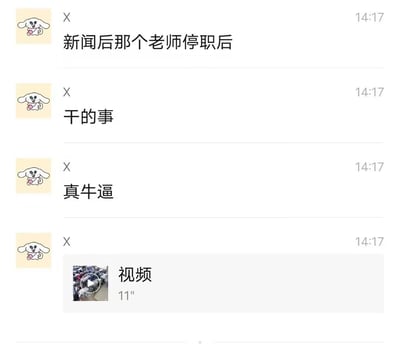 这是一段竖屏的即时通讯软件聊天记录截图，用户X在14:17连续发送三条文字消息：“新闻后那个老师停职后”“干的事”“真牛逼”，表达对某热点事件中停职老师后续行为的惊叹，随后发送了一段11秒的相关视频，整体是在私人聊天场景中分享热点事件的后续动态。