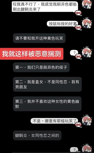 这是一张竖版的社交软件聊天记录截图，内容为两名一同玩游戏的网友的对话：其中一方吐槽自己刷游戏异色玩法长时间按鼠标太累，快要得腱鞘炎，另一方却误以为对方在开和女同性恋相关的黄色玩笑，连发三条信息澄清，表明二人仅为刷游戏的搭子、自己是有男朋友的直女、不喜欢这类黄色幽默，吐槽的一方对此十分困惑，不理解自己的发言哪里涉及了相关梗，后续误会方解释称自己认为腱鞘炎是女同之间的相关梗，更让吐槽方感到疑惑。