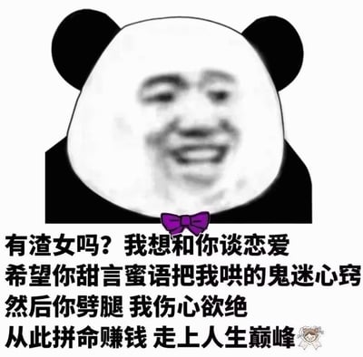 这是一张网络流行的搞笑梗图，上方是一个经典的熊猫头表情包，熊猫头部轮廓内拼接了一张带有滑稽笑容的人脸，脖子处还戴着一个紫色的蝴蝶结。图片下方配有黑色文字：“有渣女吗？我想和你谈恋爱 希望你甜言蜜语把我哄的鬼迷心窍 然后你劈腿 我伤心欲绝 从此拼命赚钱 走上人生巅峰”，文字末尾还有一个小卡通女孩的图案。整体通过夸张的设想和幽默的反差，调侃了一种“因情伤而奋发图强”的荒诞剧情。