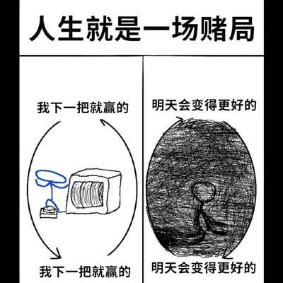 这是一张左右对比的图文混排梗图，上方标题为“人生就是一场赌局”。左侧 panel 用蓝色简笔画描绘了一台电脑，上下文字均为“我下一把就赢的”，中间有一个循环箭头，象征着游戏中的无限循环。右侧 panel 用黑色涂鸦风格画了一个抽象人物，上下文字均为“明天会变得更好的”，同样有一个循环箭头，表达了对未来的无限期待与现实的循环往复。整图通过简单的视觉符号和重复的文字，幽默地展现了人们在不同情境下的自我安慰与循环心态。
