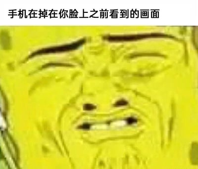 这是一张贴合日常经历的搞笑表情包，顶部配有文字“手机在掉在你脸上之前看到的画面”，主体是经过P图魔改的《海绵宝宝》主角面部：原本的卡通脸被替换成了扭曲的人类面部，眉头紧皱、嘴巴微张露出牙齿，表情滑稽又略带狰狞。该表情包以拟人化的视角，模拟人们躺着玩手机时，手机即将砸到人脸前“看到”的画面，用夸张的魔改形象放大这种日常小意外的搞笑感，容易引发有过类似经历的网友共鸣。