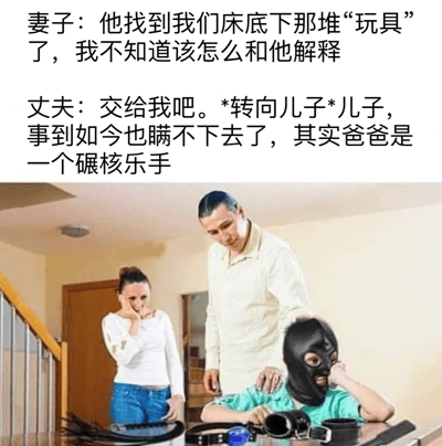 这是一张幽默梗图，上方是文字对话，下方是照片。文字内容描述了一个尴尬又搞笑的家庭场景：妻子慌张地告诉丈夫儿子找到了床底下的“玩具”，丈夫灵机一动转向儿子，谎称自己是碾核乐手来解释这些物品的用途。照片中可以看到妻子手托脸颊站在一旁，表情担忧；丈夫镇定地把手搭在儿子肩膀上；儿子戴着黑色头套趴在桌上，面前摆放着各种BDSM玩具。整个场景通过双关语制造笑点，将私密物品幽默地解释为“碾核乐手”的装备。