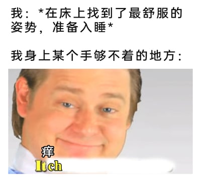 这是一张精准吐槽日常糗事的搞笑表情包，上方文字描述了很多人都经历过的场景：好不容易在床上找到最舒服的入睡姿势，紧接着就遇到身体某个手够不着的地方发痒的烦人情况。下方用一个面带欠揍戏谑微笑的男性表情包，配上“痒 Itch”的文字，把这种让人无奈又烦躁的时刻用幽默的方式展现出来，极易引发大众共鸣。