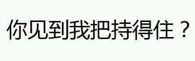 这是一张纯文字静态图片，背景为纯白色，中央用黑色简体中文显示文字“你见到我把持得住？”。文字采用无衬线字体，排版居中，整体视觉简洁明了。这句话带有一定的口语化和挑衅意味，通常用于调侃或挑战对方的自控能力，营造轻松戏谑的氛围。