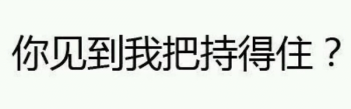你见到我把持得住？