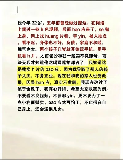 这是一张纯文字静态图，内容为一名32岁女性的自述忏悔：她称自己五年前曾从事涉黄擦边业务，在网络售卖色情视频，此后诸事不顺，不仅自身身体变差、负债累累、家庭不和、脾气暴躁，还发现丈夫沾染吃喝嫖赌抽的全部恶习，自己的孩子也在幼年就接触手机观看色情内容。她认为这些遭遇都是自己曾经售卖色情内容的因果报应，自己的行为曾经误导他人不务正业，现在报应落到了自己和家人身上。她表示目前自己和孩子都已经改正错误，真心忏悔，以此经历告诫大众不要观看不良视频、不要手淫、更不要为了利益贩卖涉黄内容，称因果报应真实存在，不仅会影响自身还会连累子女，其中表述因果报应的相关文字被黄色高亮标出。