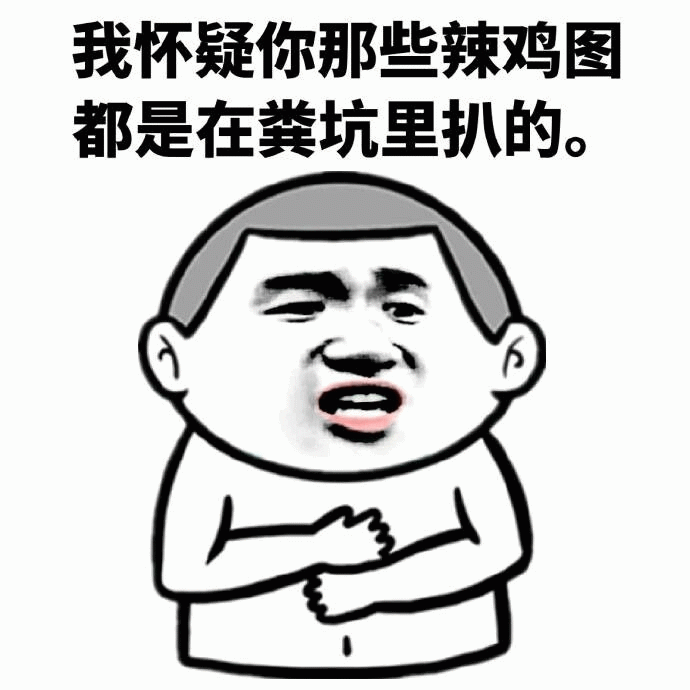怀疑你那些辣鸡图都是粪坑里扒的
