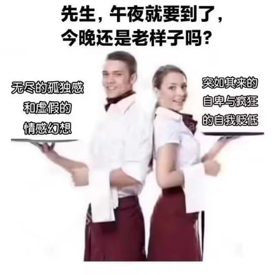 这是一张情绪自嘲梗图，画面为两位服务员背靠背端托盘，搭配幽默的文字吐槽。当午夜临近时，问“今晚还是老样子吗？”实际上是在自问是否依然陷入无限孤独、虚假情感幻想、突如其来的自卑和自我贬低之中。本图以服务员点单场景双关现代人深夜的心理循环，将负面情绪用菜单点单的方式表达，非常贴近自嘲和emo群体日常。

暗示梗：用点单选择的方式表达负面情绪，让人觉得情感困境像每日晚餐一样必备，巧妙且有既视感。