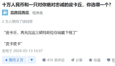 这是一张国内问答社区知乎的回答截图，顶部首先抛出脑洞问题“十万人民币和一只对你绝对忠诚的皮卡丘，你选哪一个？”，职业标注为程序员的用户“昆西昆西昆”的回答获得了2万赞同，回答内容为先是以管理者的口吻说“皮卡丘，再充完这三辆特斯拉你就能下班了”，之后搭配皮卡丘的经典叫声“皮卡皮卡”，玩了宝可梦设定中皮卡丘可以放电的梗，调侃选择皮卡丘后可以利用其发电能力给电动汽车充电，获取远超十万元的收益，同时也暗合打工人被压榨的职场梗，趣味性十足。