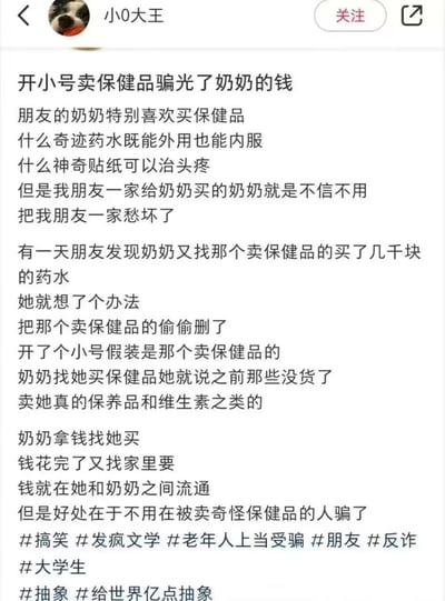 这是一则发布在社交媒体上的暖心反诈小故事：朋友的奶奶痴迷购买虚假保健品，对家人买的正规保养品却拒不接受，还不断被骗子骗钱。朋友见状想出妙招，偷偷删除骗子的联系方式，开小号伪装成该保健品卖家，告知奶奶之前的产品缺货，转而卖给她正规的保养品和维生素，让奶奶的钱只在自家内部流通，既满足了奶奶买“保健品”的需求，又成功阻止了奶奶继续被外人诈骗，故事搞笑又充满生活智慧。