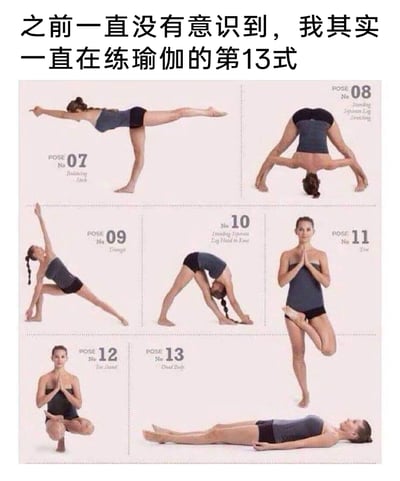 这是一张图文结合的搞笑趣味内容，上方配文写道“之前一直没有意识到，我其实一直在练瑜伽的第13式”，下方展示了7个不同的瑜伽姿势，其中编号为13的姿势是人物平躺在地面上的状态，对应当下流行的“躺平”概念。创作者将日常放松的躺平状态包装成瑜伽姿势，用幽默的方式调侃当代人想要放松、不愿内卷的心态，把普通的生活状态和专业的瑜伽姿势结合，制造出反差感，引发大众共鸣。