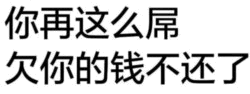 你再这么屌 欠你的钱不还了