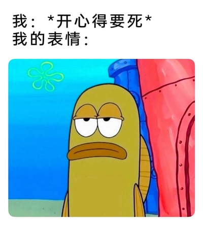 这是一张图文混排的表情包，上方文字分为两部分，“我：*开心得要死*”描述了创作者内心极度喜悦的情绪状态，“我的表情：”则引出下方的动画角色图。图中是美国动画《海绵宝宝》里的黄色路人鱼角色，它眼皮半耷拉着，双眼无神，嘴角向下撇，一脸冷漠、颓废的丧系表情，与上方文字描述的狂喜内心形成强烈反差，精准戳中了很多人明明内心情绪强烈，却因性格内敛或习惯，外在表情毫无波澜的状态，引发共鸣。