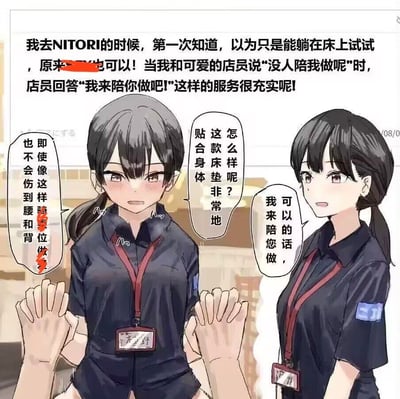 这是一张图文混排的低俗搞笑梗图，上方文字描述了去家居品牌NITORI（宜得利）时，原本以为只能躺在床上测试床垫，没想到还有其他方式，当顾客说没人陪自己“做”时，店员表示愿意陪同；下方是卡通漫画，描绘两名NITORI店员，左边店员被握住双手，红着脸说明即使以骑乘位的姿势测试床垫，也不会伤到腰和背，右边店员则微笑表示可以陪同顾客测试，强调床垫贴合身体的特点。
这张图使用了双关梗，将“测试床垫的动作”与暧昧的性行为表述进行混淆，制造出低俗搞笑的效果。
