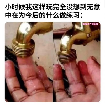 这张梗图通过左右对比的形式，展示了一个人童年时期玩水龙头的场景。左侧图片中，手指部分堵住水龙头，水流从指缝中流出；右侧图片中，手指更熟练地堵住水龙头，水流明显减少。图片上方配有文字“小时候我这样玩完全没想到无意中在为今后的什么做练习：”，用幽默的方式暗示童年看似无意义的玩耍可能是在为未来生活技能做无意识的练习。