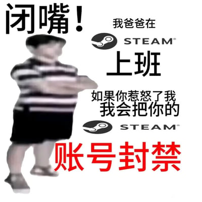 这是一张面向Steam游戏玩家群体的搞笑改编梗图，画面左侧是一个面部模糊、双臂抱胸、姿态嚣张的小孩形象，右侧搭配模仿“我爸是李刚”嚣张语气的文字内容：“闭嘴！我爸爸在STEAM上班 如果你惹怒了我 我会把你的STEAM账号封禁”。它利用Steam账号封禁是玩家较为忌惮的惩罚措施这一点，结合经典嚣张梗的句式，制造出荒诞又贴合玩家语境的笑点，常被玩家用来在游戏社群中开玩笑式地“威胁”他人，属于针对游戏玩家的趣味表情包。