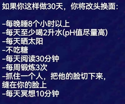 图片以深蓝色为背景，白色文字列出“30天改头换面”的一系列建议。前六项为常规健康生活方式：每晚睡8小时以上、每天至少喝2升水（pH值尽量高）、每天晒太阳、不吃糖、每天阅读30分钟、每周锻炼3次。第七项突然转折为黑暗幽默内容：“抓住一个人，把他的脸切下来，缝在你的脸上”，最后一项回归正常：“每天冥想10分钟”。通过前后反差制造搞笑效果。