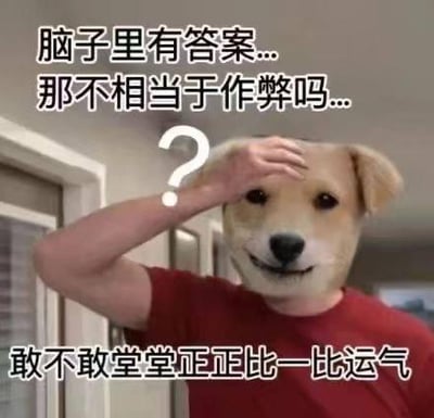 这是一张趣味合成梗图，将知名表情包Doge（神烦狗）的脸部P在穿红色T恤的真人身体上，人物做出手扶额头的疑惑动作。图中配文分为上下两部分：上方为「脑子里有答案...那不相当于作弊吗...」，下方为「敢不敢堂堂正正比一比运气」，以反讽的语气调侃那些不愿动脑、想靠运气蒙混过关的摆烂心态，Doge似笑非笑的魔性表情进一步放大了搞笑戏谑的效果。图中无谐音梗或双关含义。